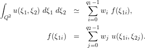 ∫                      q1−1
   u (ξ ,ξ ) dξ dξ   ≃   ∑  w  f(ξ  ),
 Q2   1  2   1   2           i   1i
                       qi=0−1
                        2∑
             f(ξ1i)  =      wj u(ξ1i,ξ2j).
                        j=0
