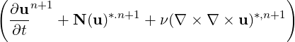 (    n+1                               )
  ∂u-   + N (u)*.n+1 + ν(∇ × ∇  × u)*,n+1
  ∂t