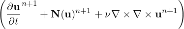 (                                  )
  ∂u n+1       n+1              n+1
  ∂t-   + N (u)    + ν∇ × ∇  × u