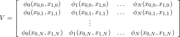     ⌊                                                 ⌋
    |  ϕ0(x0,0,x1,0)   ϕ1(x0,0,x1,0)   ...   ϕN(x0,0,x1,0) |
    ||  ϕ0(x0,1,x1,1)   ϕ1(x0,1,x1,1)   ...   ϕN(x0,1,x1,1) ||
V = |⌈                      ...                          |⌉

      ϕ0 (x0,N,x1,N)  ϕ1(x0,N ,x1,N )  ...  ϕN (x0,N ,x1,N)
