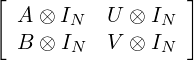 [                  ]
  A ⊗ IN   U ⊗ IN
  B ⊗  I   V ⊗ I
       N        N