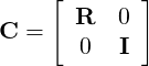     [ R   0 ]
C =
       0  I
