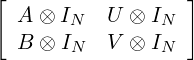 [ A ⊗ I    U ⊗ I   ]
       N        N
  B ⊗  IN   V ⊗ IN