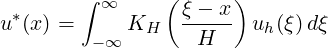         ∫       (     )
u*(x) =   ∞ K    ξ---x  u (ξ)dξ
         -∞   H    H     h
