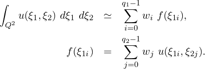 ∫                      q1-1
   u (ξ ,ξ ) dξ dξ   ≃   ∑  w  f(ξ  ),
 Q2   1  2   1   2           i   1i
                       qi=0-1
                        2∑
             f(ξ1i)  =      wj u(ξ1i,ξ2j).
                        j=0
