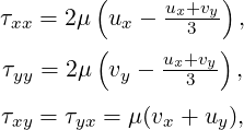         (     ux+vy)
τxx = 2μ ux -   3    ,
        (     ux+vy)
τyy = 2μ vy -   3    ,
τ  =  τ  = μ(v  + u ),
 xy   yx      x    y
