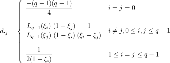      (
     ||||  --(q---1)(q +-1)          i = j = 0
     ||||        4
     |||{
d  =    Lq-1(ξi)(1---ξj) ---1---- i ⁄= j,0 ≤ i,j ≤ q - 1
 ij   |||  Lq-1(ξj)(1 - ξi) (ξi - ξj)
     ||||
     ||||  ---1----
     (  2(1- ξi)                 1 ≤ i = j ≤ q - 1
