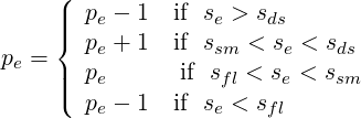      (|  p - 1  if s >  s
     ||{   e         e    ds
pe =    pe + 1 if ssm < se < sds
     |||(  pe      if  sfl < se < ssm
        pe - 1 if se < sfl
