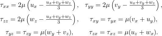         (      ux+vy+wz-)           (     ux+vy+wz)
τxx = 2μ  ux -    3     ,  τyy = 2μ vy -    3     ,
        (      ux+vy+wz-)
τzz = 2μ wz -     3     ,   τxy = τyx = μ (vx + uy),
  τ  = τ   = μ(w  + v ),    τ  =  τ  = μ(u  + w ).
   yz   zy      y    z       zx    xz      z    x
