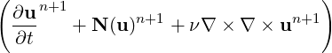(    n+1                           )
  ∂u-   + N (u)n+1 + ν∇ × ∇  × un+1
  ∂t