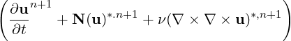 (                                      )
  ∂u-n+1       *.n+1                *,n+1
  ∂t    + N (u)     + ν(∇ × ∇  × u)