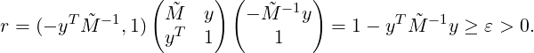                 ( ˜    ) (   ˜-1 )
r = (- yT ˜M -1,1) MT  y   - M   y   = 1- yT ˜M -1y ≥ ε > 0.
                  y   1      1
